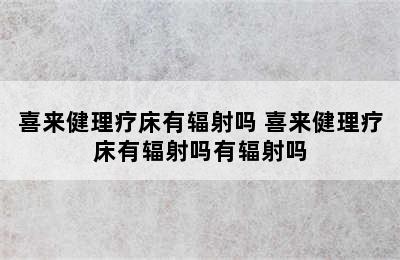 喜来健理疗床有辐射吗 喜来健理疗床有辐射吗有辐射吗